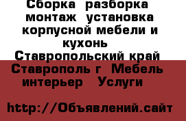 Сборка, разборка, монтаж, установка корпусной мебели и кухонь - Ставропольский край, Ставрополь г. Мебель, интерьер » Услуги   